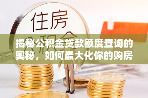 盐池揭秘公积金贷款额度查询的奥秘，如何最大化你的购房资金