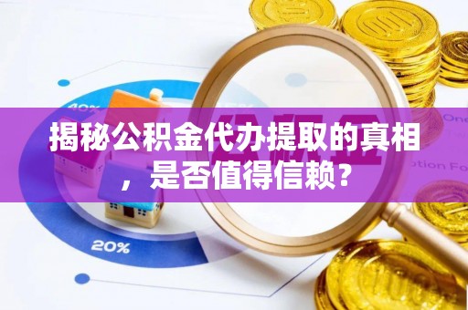 盐池揭秘公积金代办提取的真相，是否值得信赖？