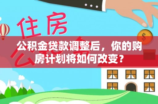 盐池公积金贷款调整后，你的购房计划将如何改变？