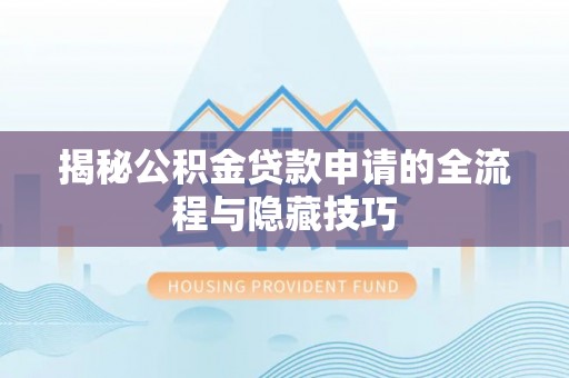 盐池揭秘公积金贷款申请的全流程与隐藏技巧