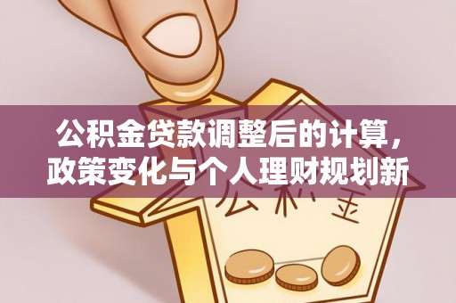 盐池公积金贷款调整后的计算，政策变化与个人理财规划新思路