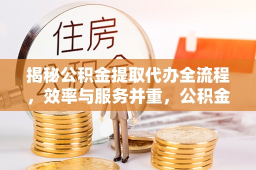 盐池揭秘公积金提取代办全流程，效率与服务并重，公积金提取代办要多久不再是难题