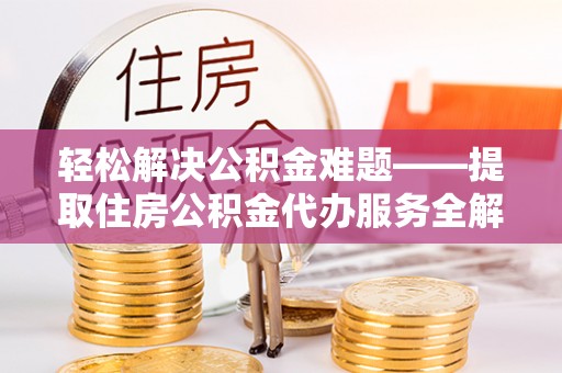 盐池轻松解决公积金难题——提取住房公积金代办服务全解析