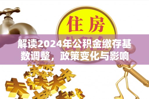 盐池解读2024年公积金缴存基数调整，政策变化与影响