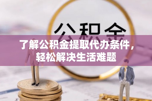 盐池了解公积金提取代办条件，轻松解决生活难题
