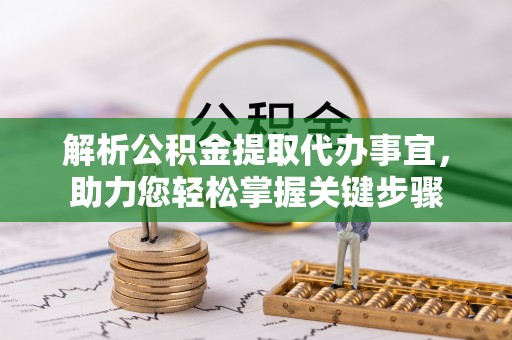 盐池解析公积金提取代办事宜，助力您轻松掌握关键步骤