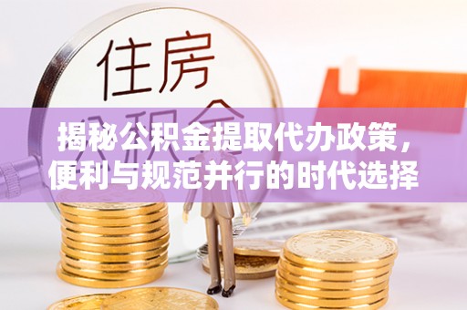 盐池揭秘公积金提取代办政策，便利与规范并行的时代选择