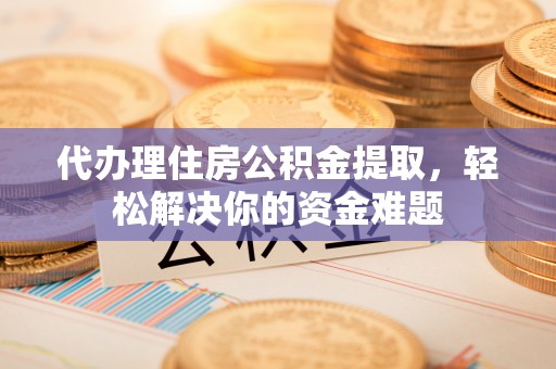盐池代办理住房公积金提取，轻松解决你的资金难题