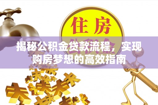 盐池揭秘公积金贷款流程，实现购房梦想的高效指南