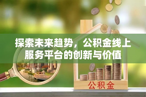 盐池探索未来趋势，公积金线上服务平台的创新与价值