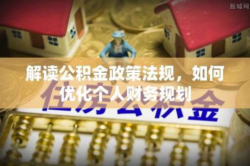 盐池解读公积金政策法规，如何优化个人财务规划