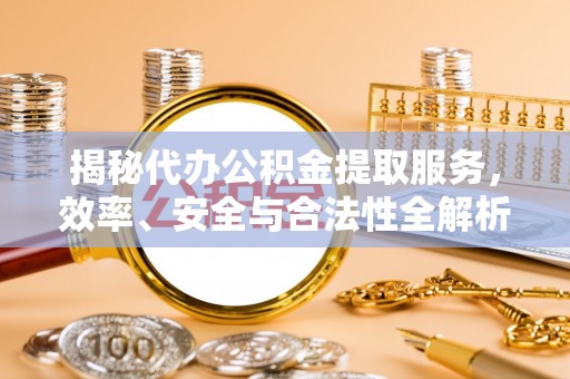 盐池揭秘代办公积金提取服务，效率、安全与合法性全解析