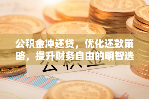 盐池公积金冲还贷，优化还款策略，提升财务自由的明智选择