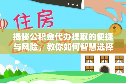 盐池揭秘公积金代办提取的便捷与风险，教你如何智慧选择