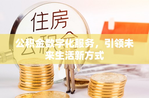 盐池公积金数字化服务，引领未来生活新方式