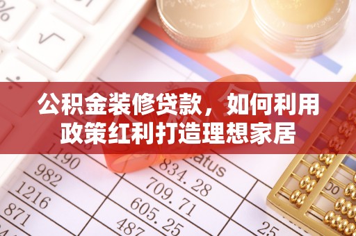 盐池公积金装修贷款，如何利用政策红利打造理想家居