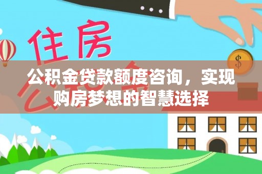 盐池公积金贷款额度咨询，实现购房梦想的智慧选择