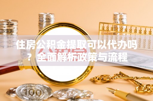 盐池住房公积金提取可以代办吗？全面解析政策与流程
