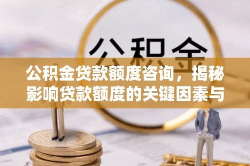 盐池公积金贷款额度咨询，揭秘影响贷款额度的关键因素与实用攻略