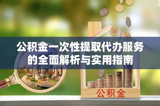 盐池公积金一次性提取代办服务的全面解析与实用指南