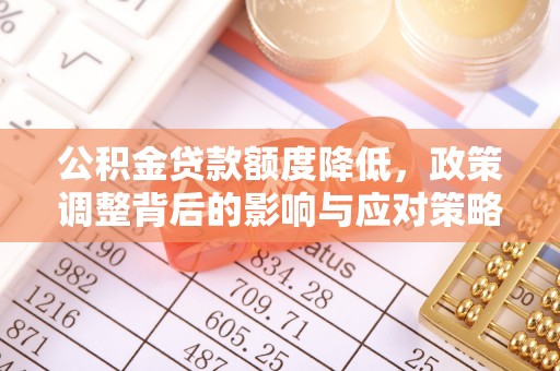 盐池公积金贷款额度降低，政策调整背后的影响与应对策略