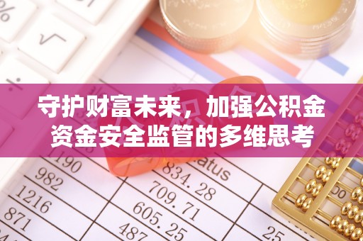 盐池守护财富未来，加强公积金资金安全监管的多维思考