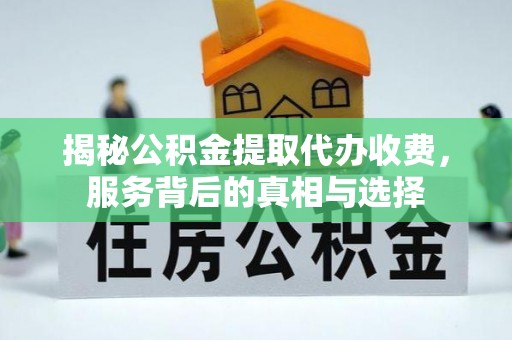 盐池揭秘公积金提取代办收费，服务背后的真相与选择