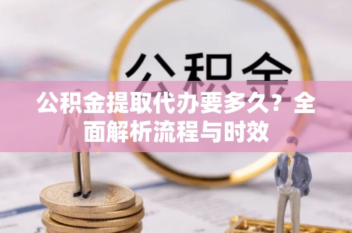 盐池公积金提取代办要多久？全面解析流程与时效