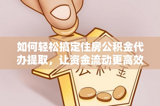盐池如何轻松搞定住房公积金代办提取，让资金流动更高效