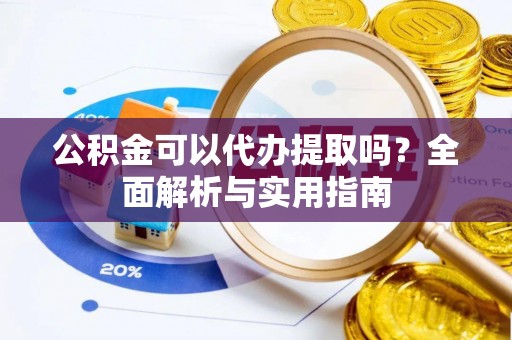 盐池公积金可以代办提取吗？全面解析与实用指南