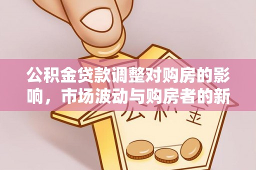 盐池公积金贷款调整对购房的影响，市场波动与购房者的新选择