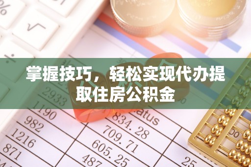 盐池掌握技巧，轻松实现代办提取住房公积金