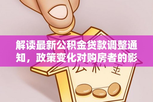 盐池解读最新公积金贷款调整通知，政策变化对购房者的影响与应对策略