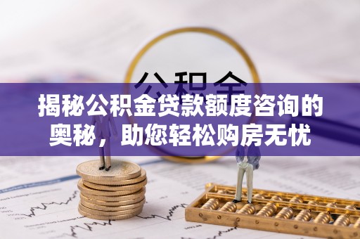 盐池揭秘公积金贷款额度咨询的奥秘，助您轻松购房无忧