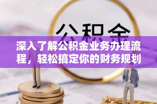 盐池深入了解公积金业务办理流程，轻松搞定你的财务规划