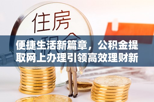 盐池便捷生活新篇章，公积金提取网上办理引领高效理财新趋势