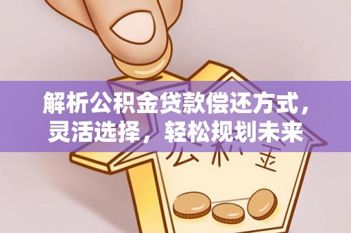 盐池解析公积金贷款偿还方式，灵活选择，轻松规划未来