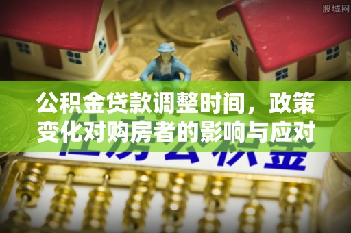 盐池公积金贷款调整时间，政策变化对购房者的影响与应对策略