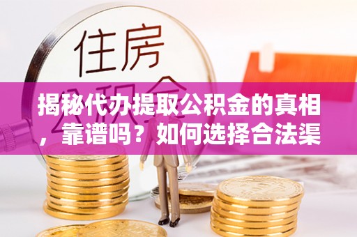 盐池揭秘代办提取公积金的真相，靠谱吗？如何选择合法渠道