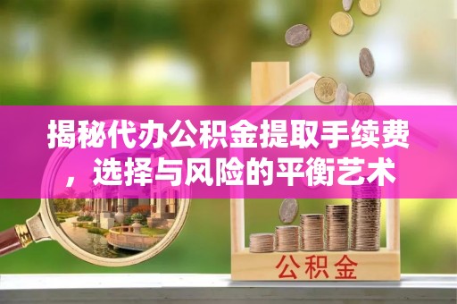 盐池揭秘代办公积金提取手续费，选择与风险的平衡艺术