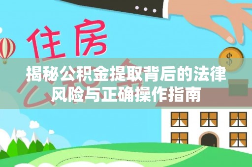 盐池揭秘公积金提取背后的法律风险与正确操作指南