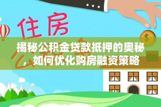 盐池揭秘公积金贷款抵押的奥秘，如何优化购房融资策略