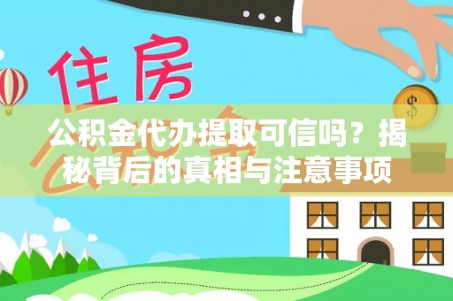盐池公积金代办提取可信吗？揭秘背后的真相与注意事项