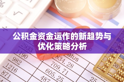 盐池公积金资金运作的新趋势与优化策略分析