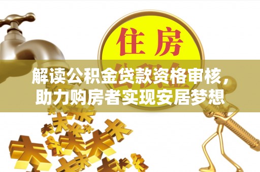 盐池解读公积金贷款资格审核，助力购房者实现安居梦想