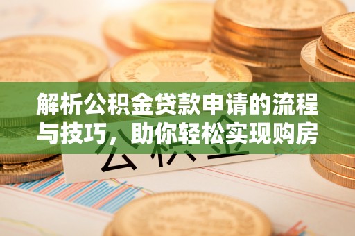 盐池解析公积金贷款申请的流程与技巧，助你轻松实现购房梦想