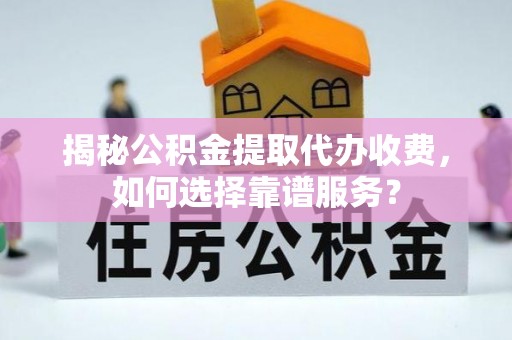 盐池揭秘公积金提取代办收费，如何选择靠谱服务？