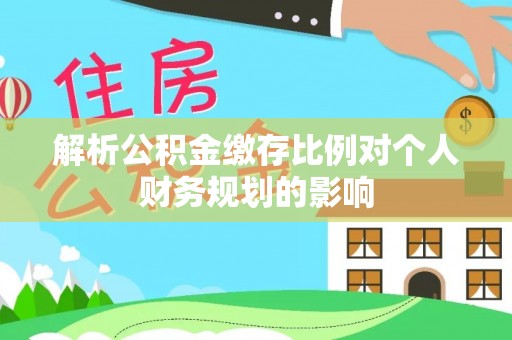 盐池解析公积金缴存比例对个人财务规划的影响