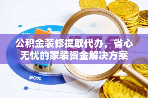 盐池公积金装修提取代办，省心无忧的家装资金解决方案