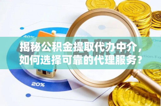盐池揭秘公积金提取代办中介，如何选择可靠的代理服务？